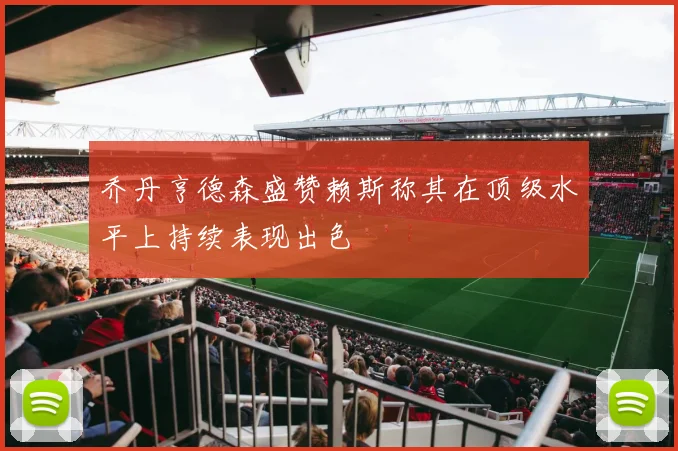 乔丹亨德森盛赞赖斯称其在顶级水平上持续表现出色