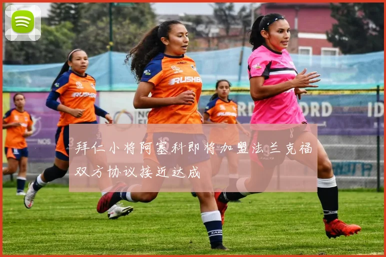 拜仁小将阿塞科即将加盟法兰克福双方协议接近达成