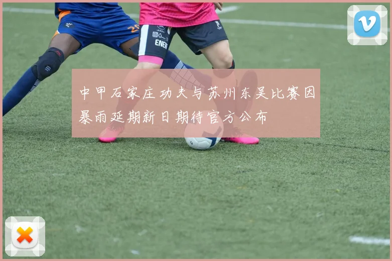 中甲石家庄功夫与苏州东吴比赛因暴雨延期新日期待官方公布