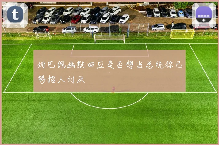 姆巴佩幽默回应是否想当总统称已够招人讨厌
