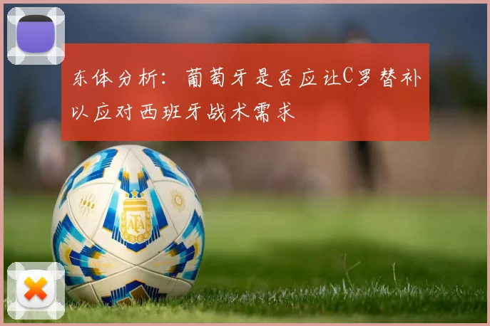 东体分析：葡萄牙是否应让C罗替补以应对西班牙战术需求