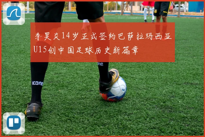 李昊炎14岁正式签约巴萨拉玛西亚U15创中国足球历史新篇章