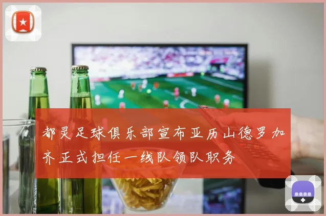 都灵足球俱乐部宣布亚历山德罗加齐正式担任一线队领队职务