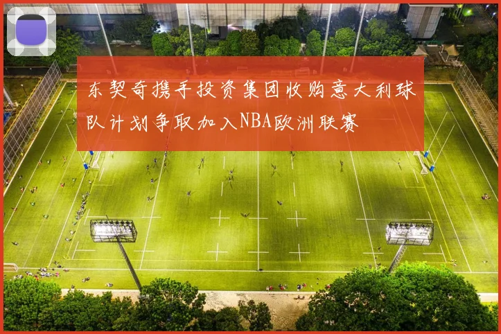 东契奇携手投资集团收购意大利球队计划争取加入NBA欧洲联赛