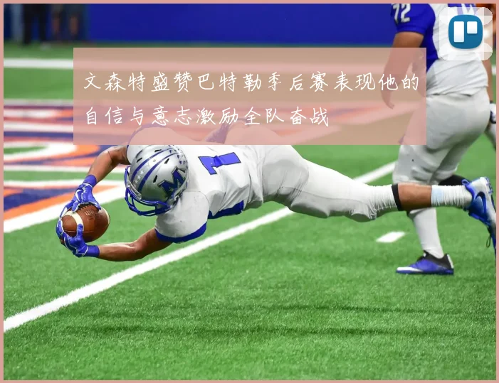 文森特盛赞巴特勒季后赛表现他的自信与意志激励全队奋战