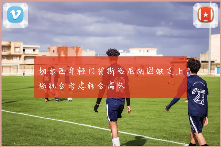 切尔西年轻门将斯洛尼纳因缺乏上场机会考虑转会离队