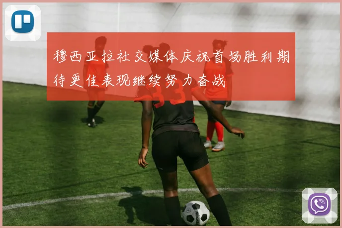穆西亚拉社交媒体庆祝首场胜利期待更佳表现继续努力奋战