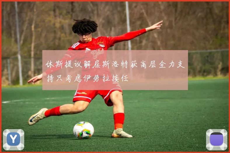 休斯提议解雇斯洛特获高层全力支持只考虑伊劳拉接任